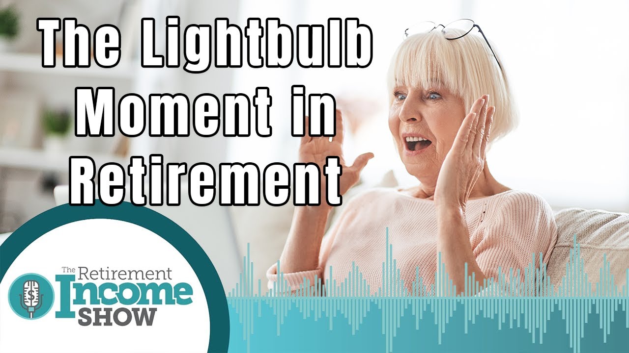 The Lightbulb Moment When You Realize You’re Going Into Retirement | The Retirement Income Show