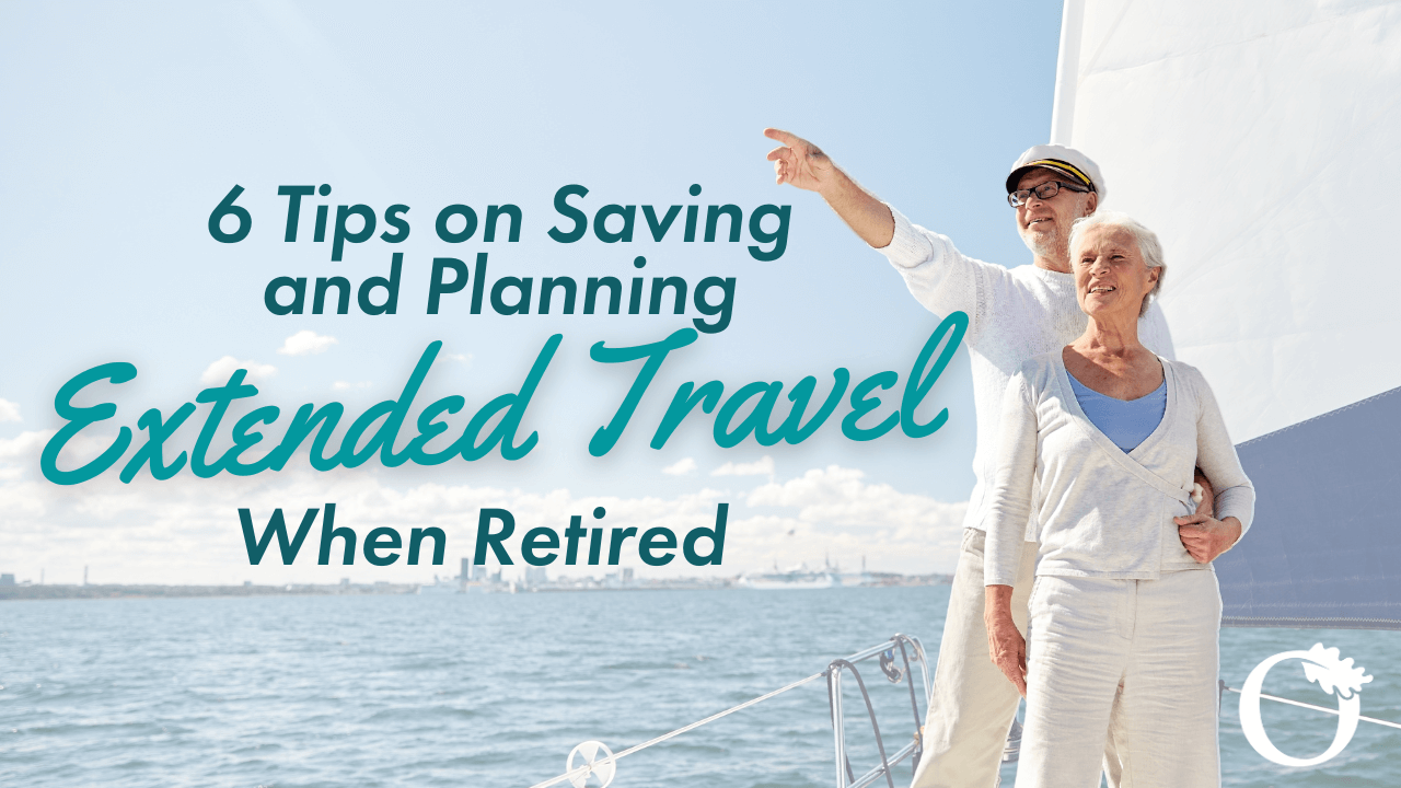 6 Tips on Saving and Planning Extended Travel When Retired