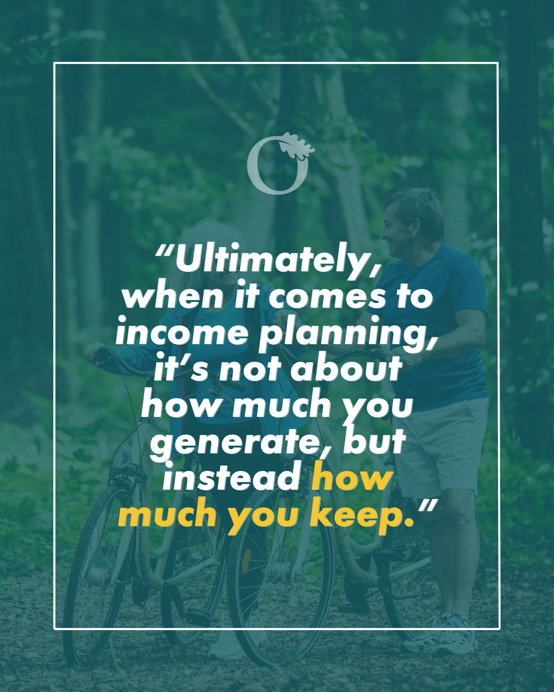 “Ultimately, when it comes to income planning, it’s not about how much you generate, but instead how much you keep.”