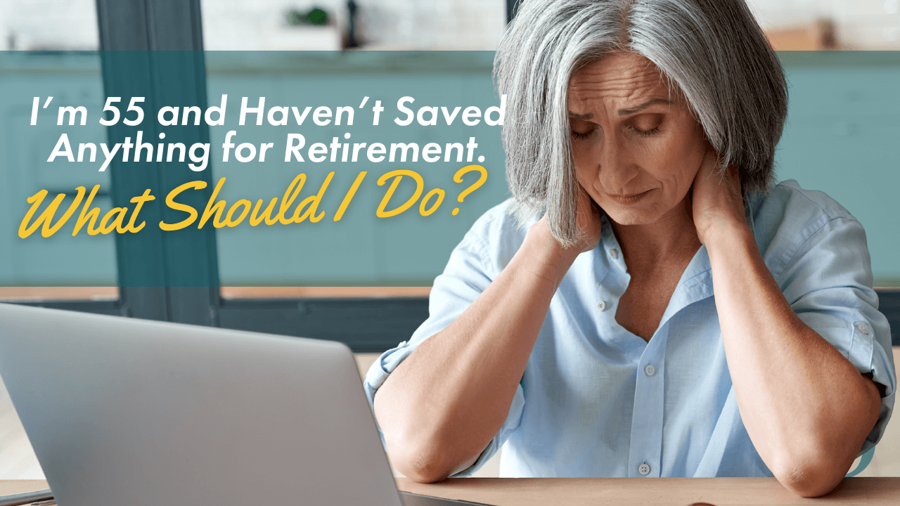 I'm 55 and Haven't Saved Anything for Retirement, So What Should I Do?