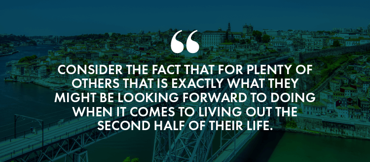Consider the fact that for plenty of others that is exactly what they might be looking forward to doing when it comes to living out the second half of their life. 