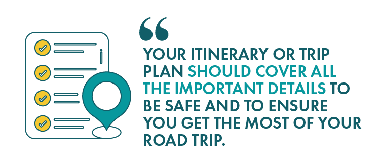 Your itinerary or trip plan should cover all the important details to be safe and to ensure you get the most out of your road trip.