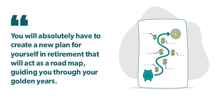 Graphic: Quote - You will absolutely have to create a new plan for yourself in retirement that will act as a road map, guiding you through your golden years.