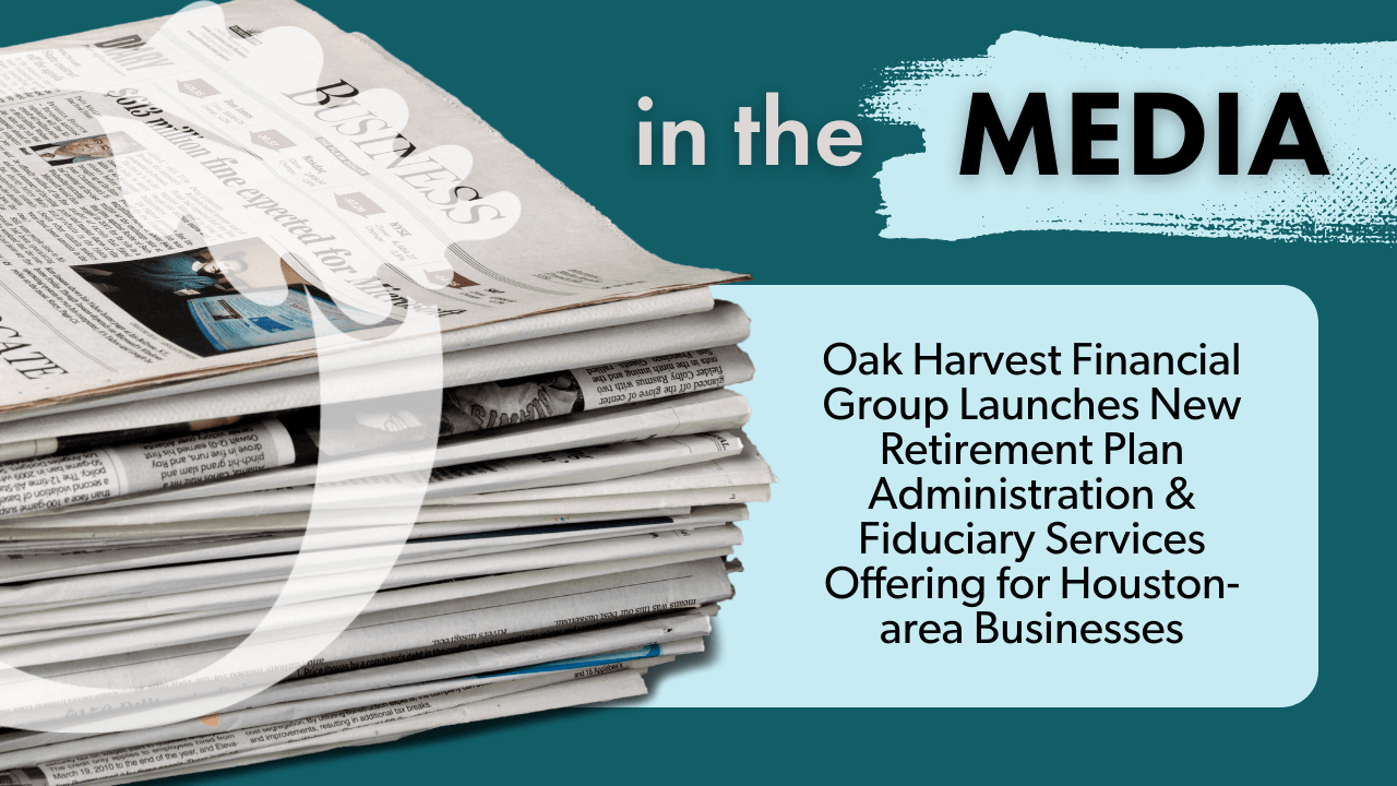 Oak Harvest Financial Group Launches New Retirement Plan Administration & Fiduciary Services Offering for Houston-area Businesses